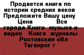 Продается книга по истории средних веков. Предложите Вашу цену! › Цена ­ 5 000 - Все города Книги, музыка и видео » Книги, журналы   . Ростовская обл.,Таганрог г.